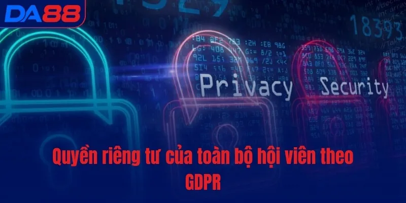Quyền riêng tư của toàn bộ hội viên theo GDPR